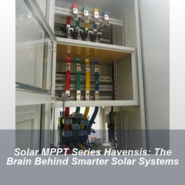 Solar MPPT Series Havensis: The Brain Behind Smarter Solar Systems